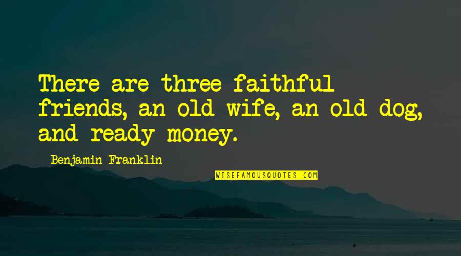 Money Wife Quotes By Benjamin Franklin: There are three faithful friends, an old wife,