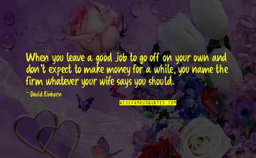 Money Wife Quotes By David Einhorn: When you leave a good job to go