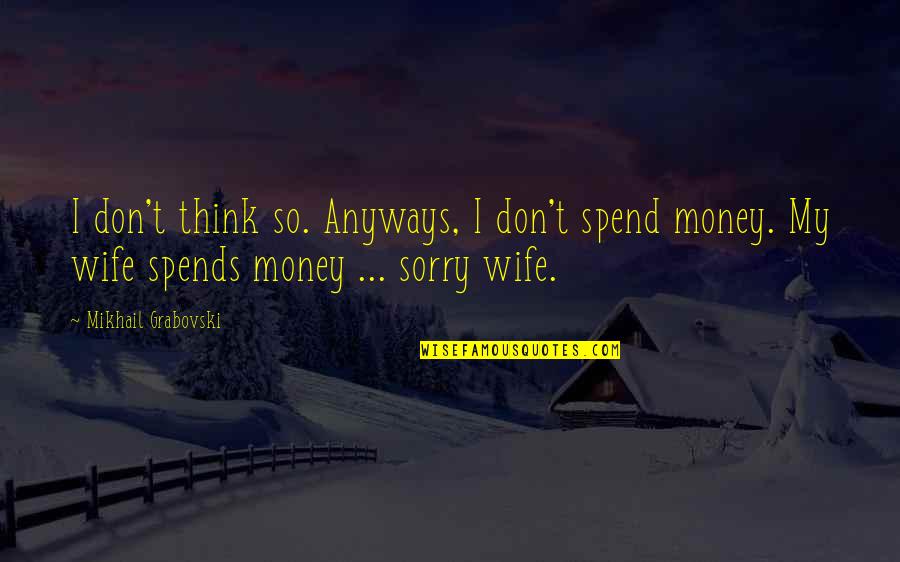Money Wife Quotes By Mikhail Grabovski: I don't think so. Anyways, I don't spend