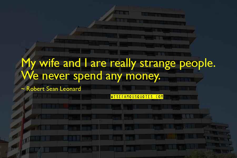 Money Wife Quotes By Robert Sean Leonard: My wife and I are really strange people.