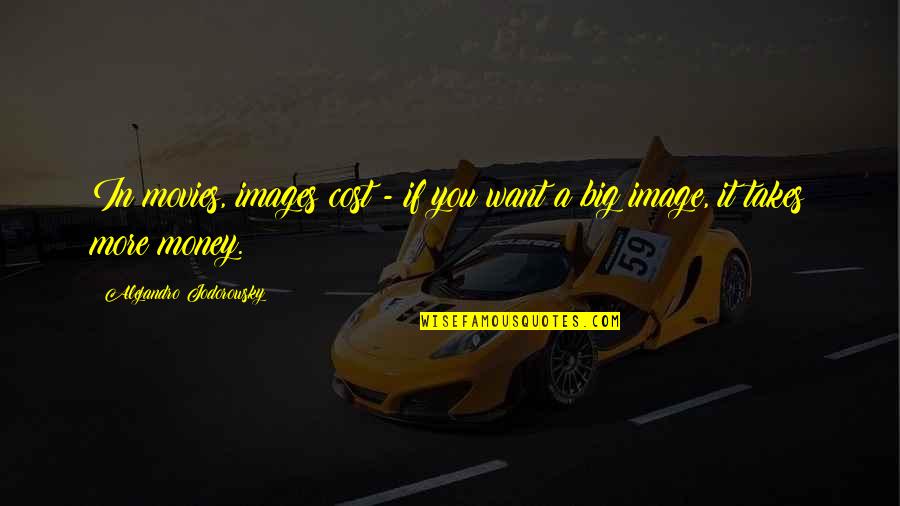 Money With Images Quotes By Alejandro Jodorowsky: In movies, images cost - if you want Money With Images Quotes By Alejandro Jodorowsky: In movies, images cost - if you want