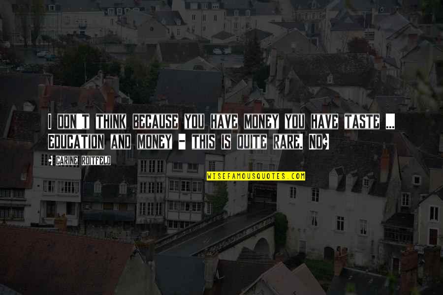 Money Without Education Quotes By Carine Roitfeld: I don't think because you have money you Money Without Education Quotes By Carine Roitfeld: I don't think because you have money you