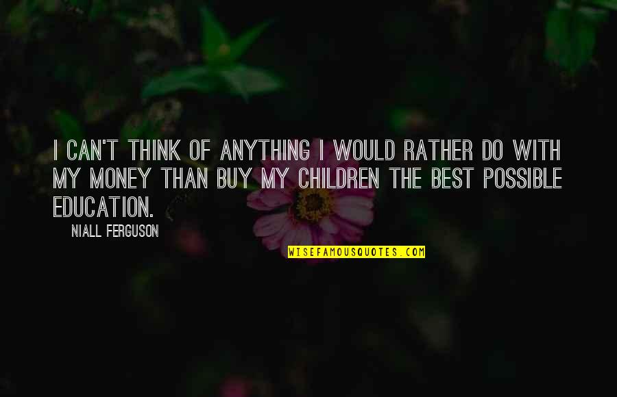 Money Without Education Quotes By Niall Ferguson: I can't think of anything I would rather Money Without Education Quotes By Niall Ferguson: I can't think of anything I would rather