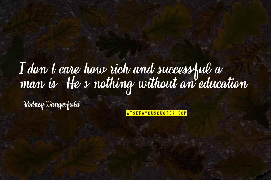 Money Without Education Quotes By Rodney Dangerfield: I don't care how rich and successful a Money Without Education Quotes By Rodney Dangerfield: I don't care how rich and successful a