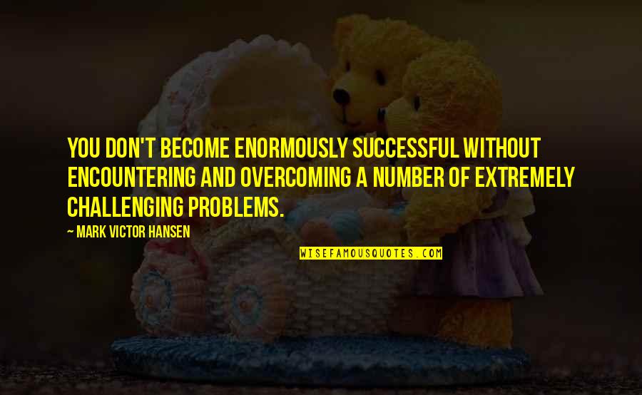 Moneybags Quotes By Mark Victor Hansen: You don't become enormously successful without encountering and