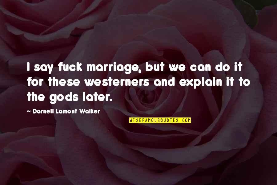 Moneyed Ones Quotes By Darnell Lamont Walker: I say fuck marriage, but we can do