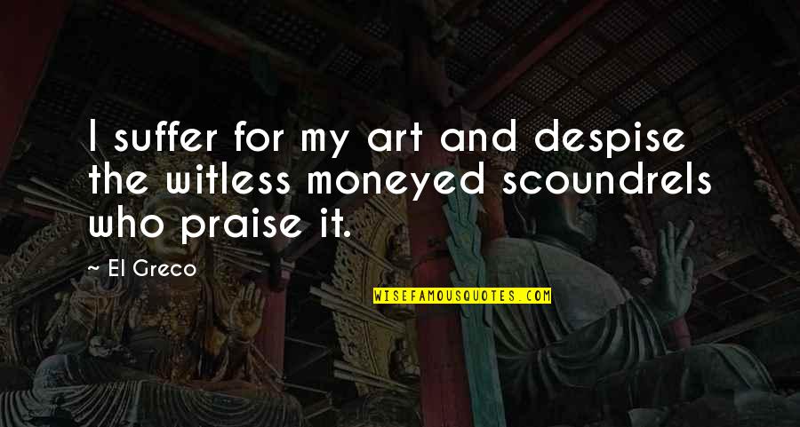 Moneyed Quotes By El Greco: I suffer for my art and despise the