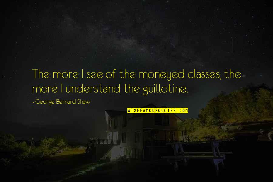 Moneyed Quotes By George Bernard Shaw: The more I see of the moneyed classes,