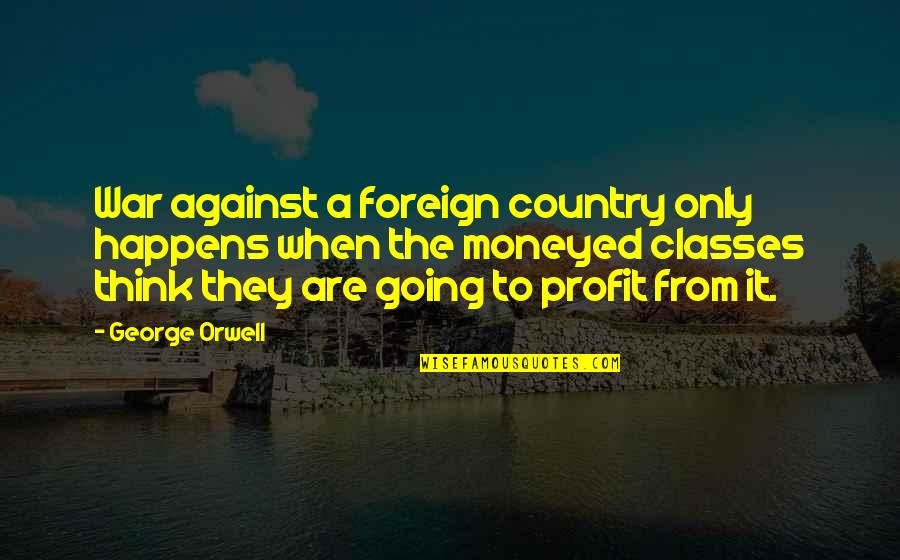 Moneyed Quotes By George Orwell: War against a foreign country only happens when