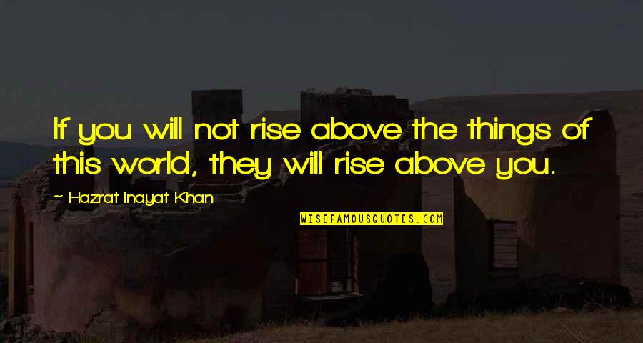 Moneygrubbers Quotes By Hazrat Inayat Khan: If you will not rise above the things