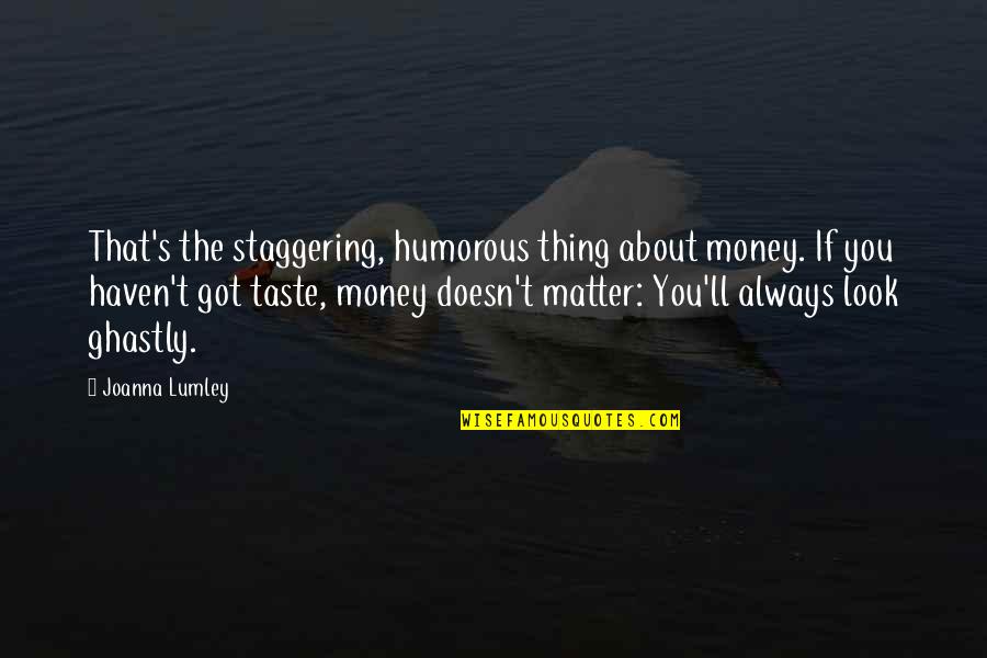 Money'll Quotes By Joanna Lumley: That's the staggering, humorous thing about money. If