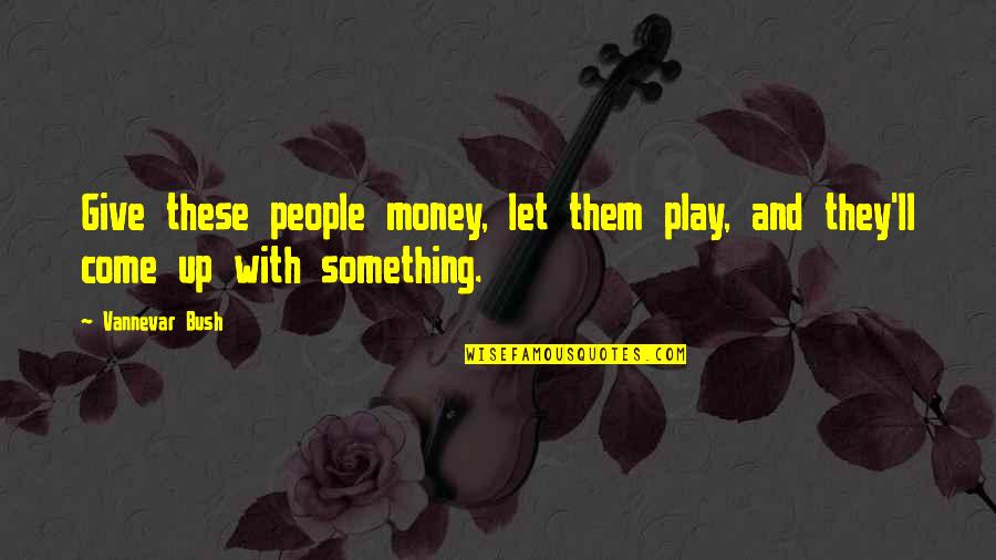 Money'll Quotes By Vannevar Bush: Give these people money, let them play, and