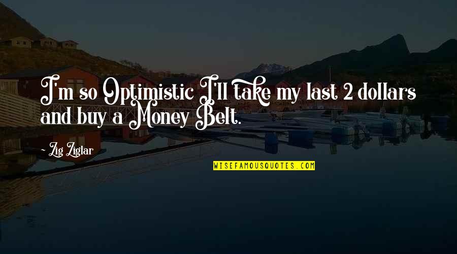 Money'll Quotes By Zig Ziglar: I'm so Optimistic I'll take my last 2