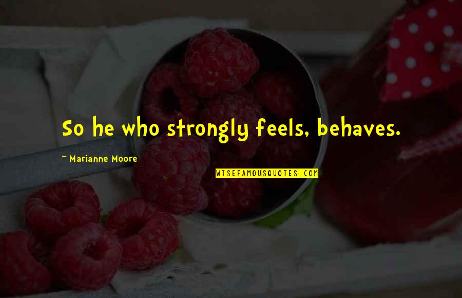 Moneymaker Quotes By Marianne Moore: So he who strongly feels, behaves.