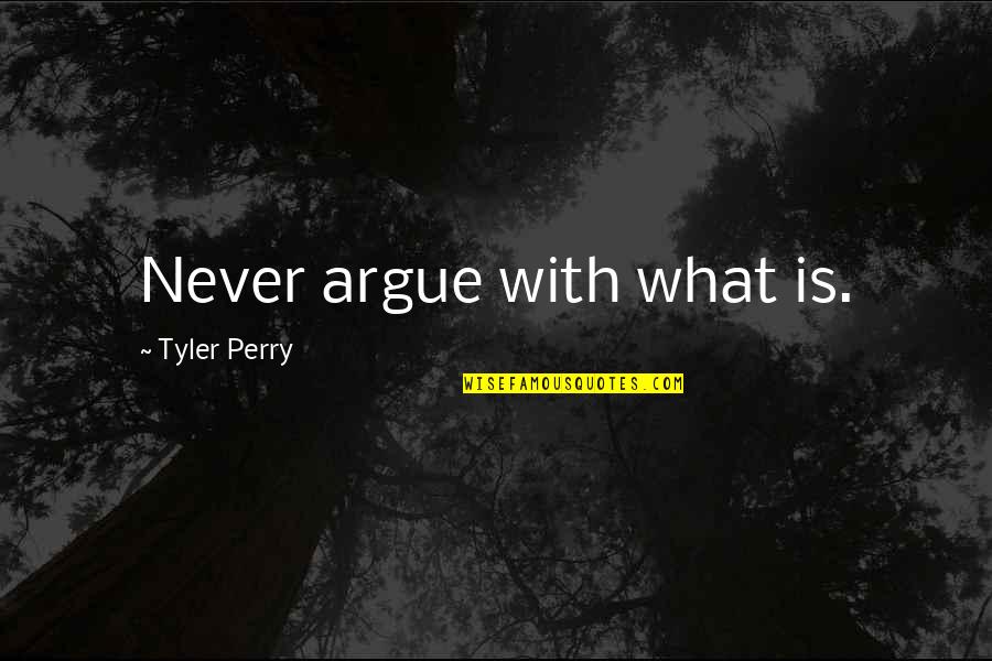 Moneyqoute Quotes By Tyler Perry: Never argue with what is.