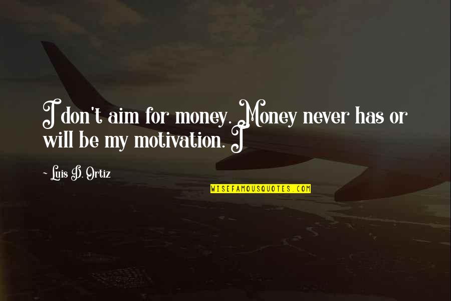 Money's My Motivation Quotes By Luis D. Ortiz: I don't aim for money. Money never has