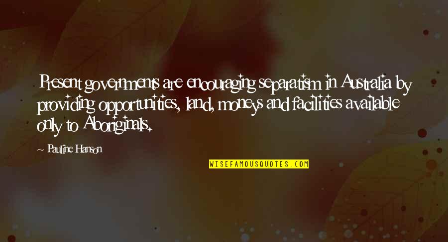 Moneys Quotes By Pauline Hanson: Present governments are encouraging separatism in Australia by Moneys Quotes By Pauline Hanson: Present governments are encouraging separatism in Australia by