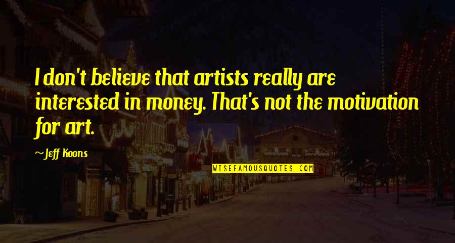 Money's The Motivation Quotes By Jeff Koons: I don't believe that artists really are interested