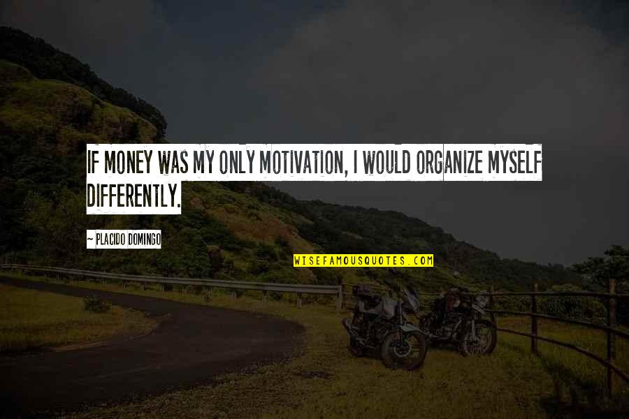 Money's The Motivation Quotes By Placido Domingo: If money was my only motivation, I would