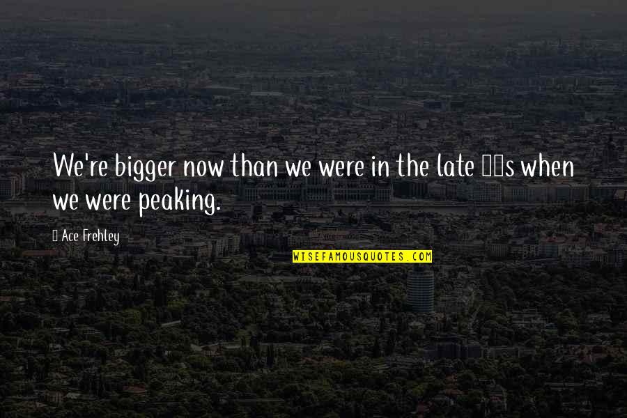 Moneyskill Quotes By Ace Frehley: We're bigger now than we were in the