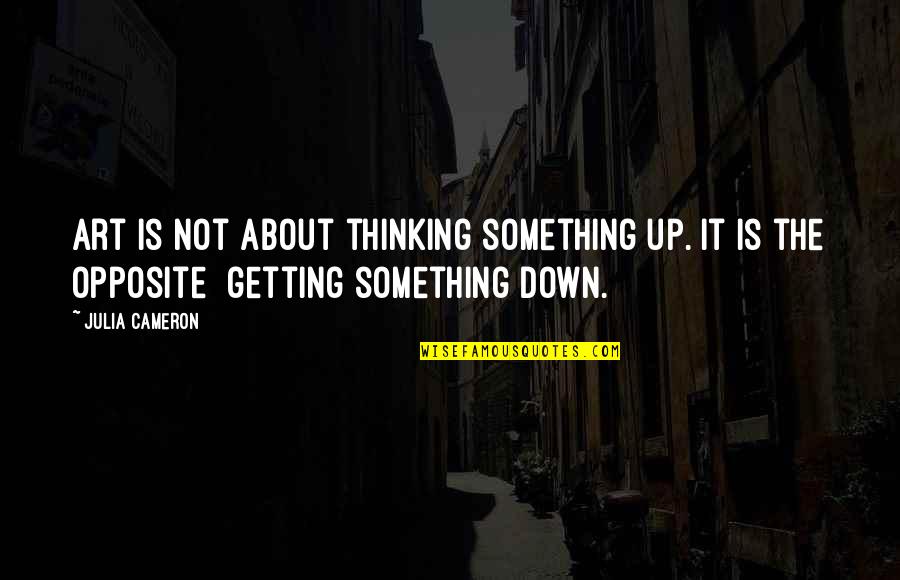 Moneysupermarket Previous Quotes By Julia Cameron: Art is not about thinking something up. It