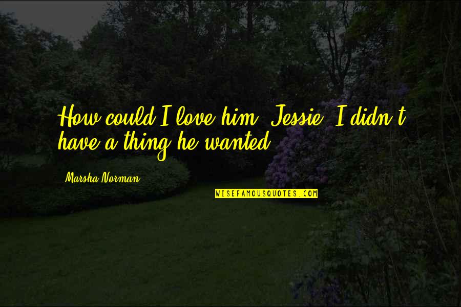 Monfils Net Quotes By Marsha Norman: How could I love him, Jessie. I didn't