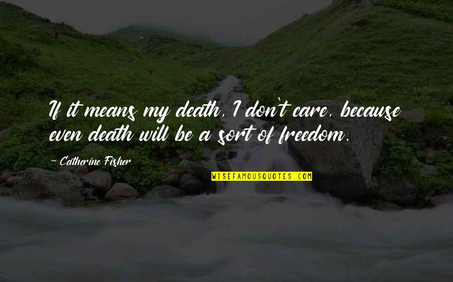 Monfort Of Colorado Quotes By Catherine Fisher: If it means my death, I don't care, Monfort Of Colorado Quotes By Catherine Fisher: If it means my death, I don't care,