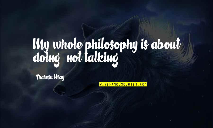 Monforte Dairy Quotes By Theresa May: My whole philosophy is about doing, not talking. Monforte Dairy Quotes By Theresa May: My whole philosophy is about doing, not talking.