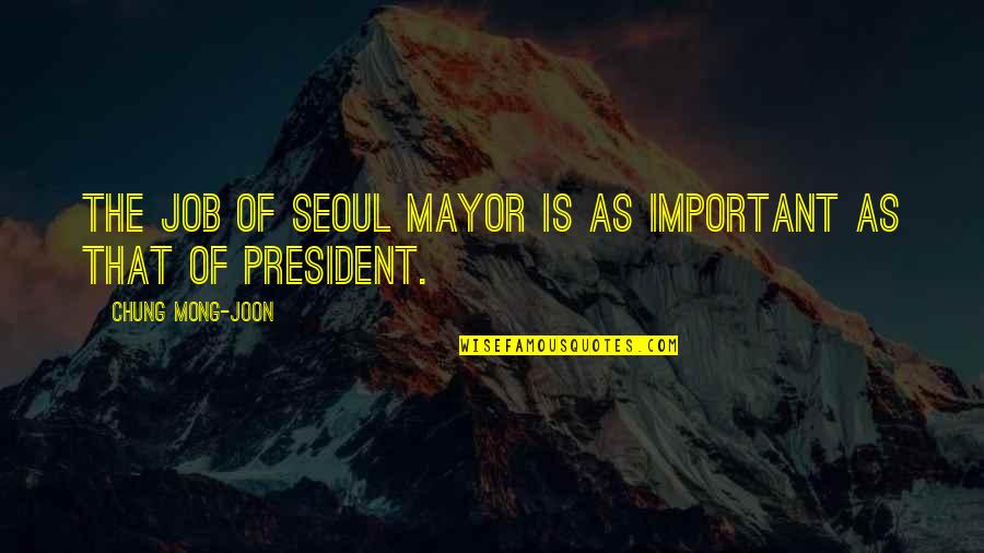Mong Quotes By Chung Mong-joon: The job of Seoul mayor is as important