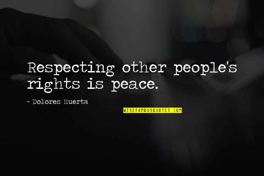 Monga 2010 Quotes By Dolores Huerta: Respecting other people's rights is peace.