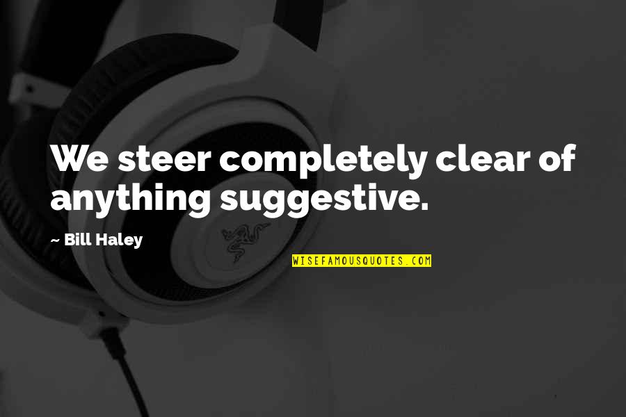 Mongeau Boucher Quotes By Bill Haley: We steer completely clear of anything suggestive. Mongeau Boucher Quotes By Bill Haley: We steer completely clear of anything suggestive.