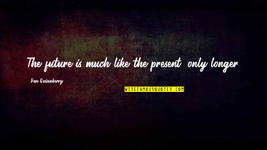 Mongeau Boucher Quotes By Dan Quisenberry: The future is much like the present, only Mongeau Boucher Quotes By Dan Quisenberry: The future is much like the present, only