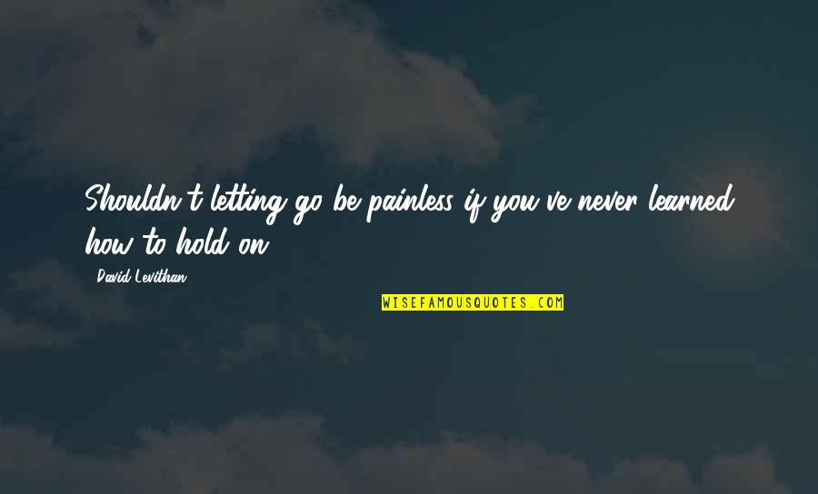 Mongeau Boucher Quotes By David Levithan: Shouldn't letting go be painless if you've never