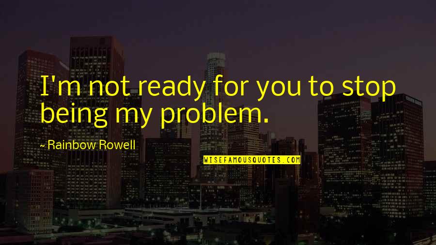 Mongelli Lambertville Quotes By Rainbow Rowell: I'm not ready for you to stop being Mongelli Lambertville Quotes By Rainbow Rowell: I'm not ready for you to stop being