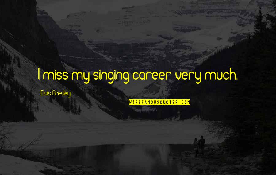 Mongena Quotes By Elvis Presley: I miss my singing career very much.