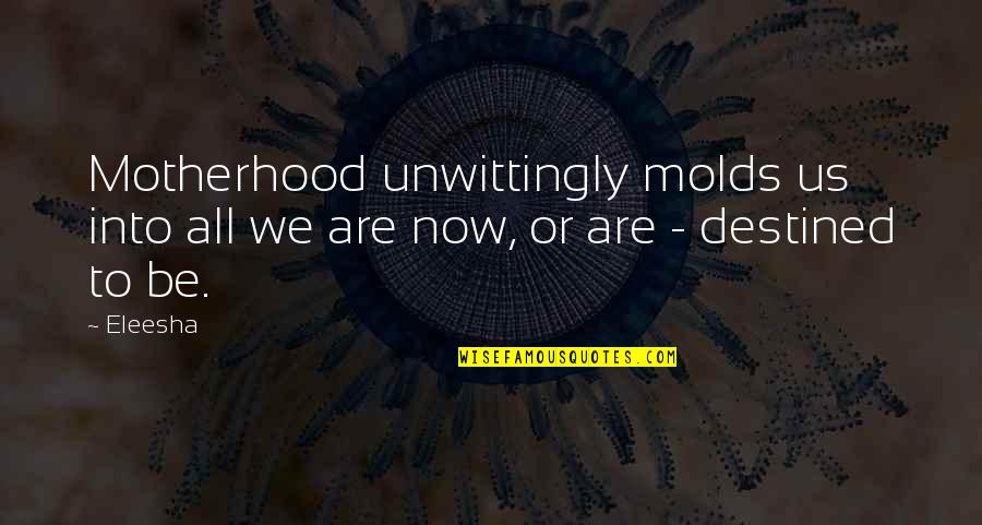 Mongery Quotes By Eleesha: Motherhood unwittingly molds us into all we are