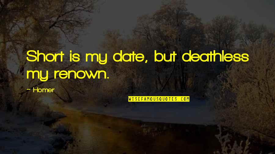 Mongery Quotes By Homer: Short is my date, but deathless my renown.
