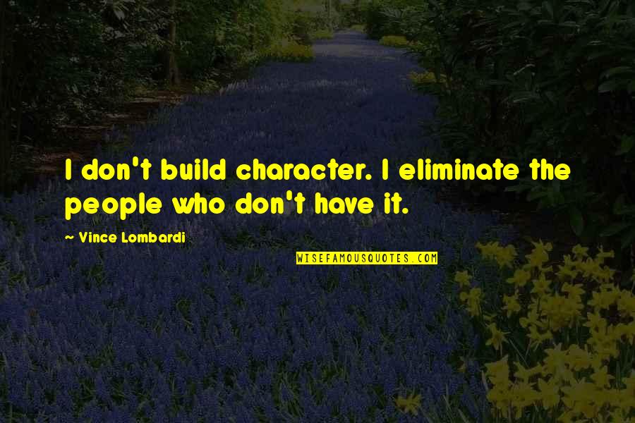 Mongol Empire Quotes By Vince Lombardi: I don't build character. I eliminate the people
