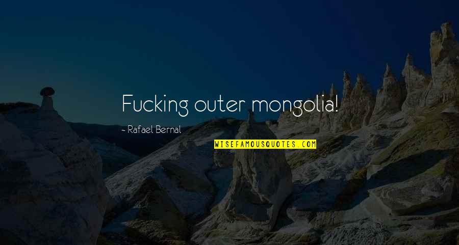 Mongolia Quotes By Rafael Bernal: Fucking outer mongolia!