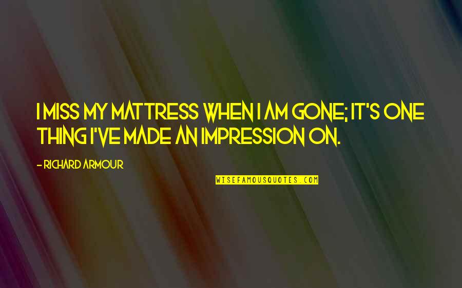 Mongrel Quotes By Richard Armour: I miss my mattress when I am gone;