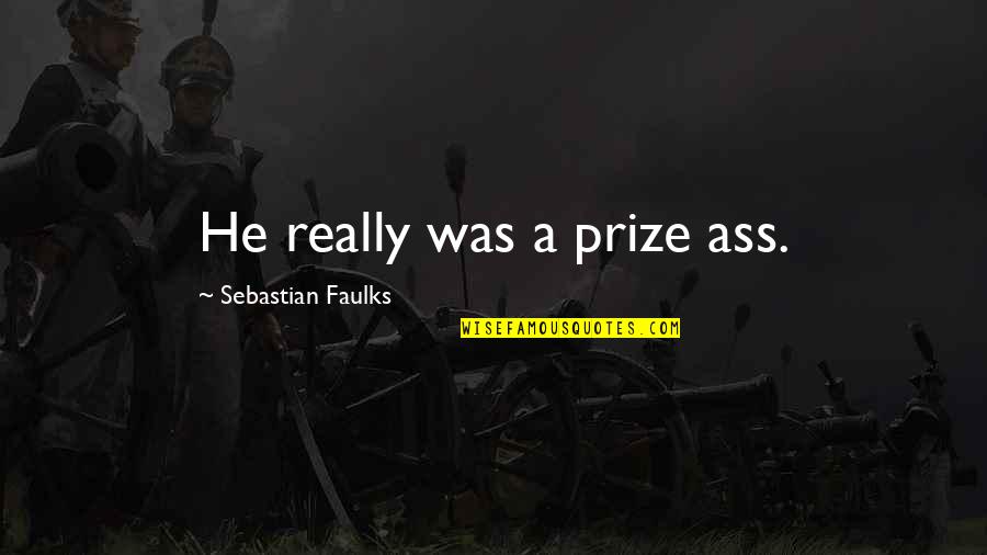 Mongrelizin Quotes By Sebastian Faulks: He really was a prize ass. Mongrelizin Quotes By Sebastian Faulks: He really was a prize ass.