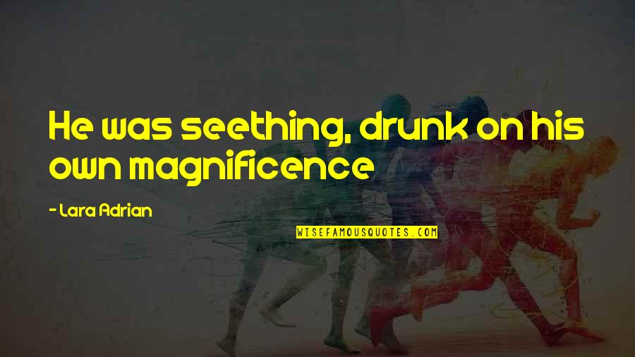 Monheit Zongolowicz Quotes By Lara Adrian: He was seething, drunk on his own magnificence Monheit Zongolowicz Quotes By Lara Adrian: He was seething, drunk on his own magnificence