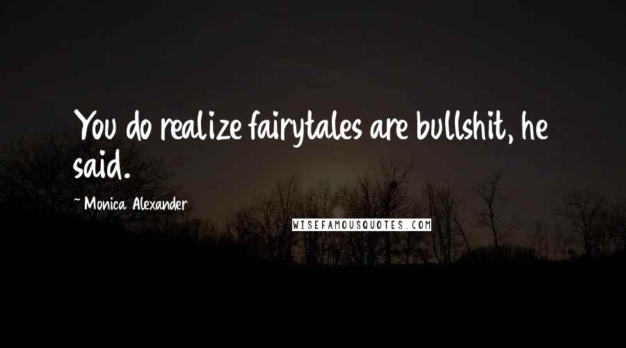 Monica Alexander quotes: You do realize fairytales are bullshit, he said.