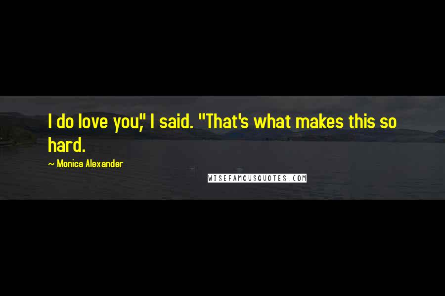 Monica Alexander quotes: I do love you," I said. "That's what makes this so hard.