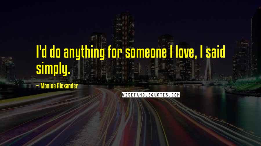 Monica Alexander quotes: I'd do anything for someone I love, I said simply.
