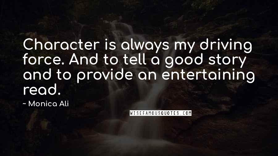 Monica Ali quotes: Character is always my driving force. And to tell a good story and to provide an entertaining read.