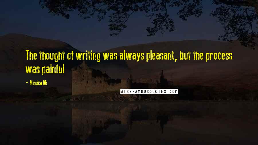 Monica Ali quotes: The thought of writing was always pleasant, but the process was painful