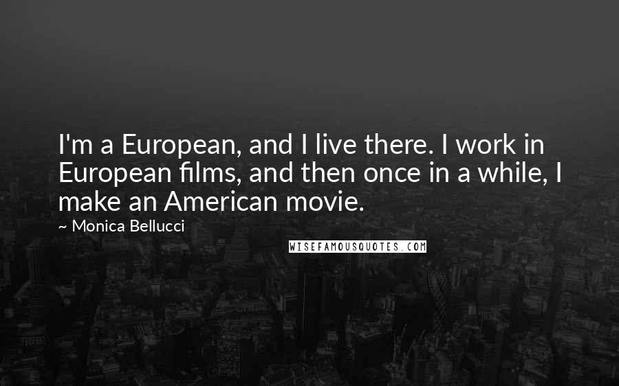 Monica Bellucci quotes: I'm a European, and I live there. I work in European films, and then once in a while, I make an American movie. Monica Bellucci quotes: I'm a European, and I live there. I work in European films, and then once in a while, I make an American movie.