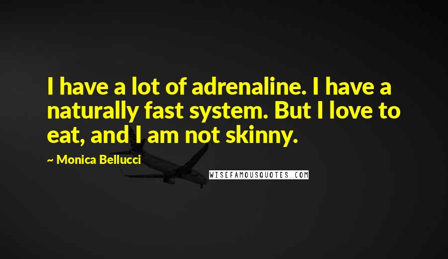 Monica Bellucci quotes: I have a lot of adrenaline. I have a naturally fast system. But I love to eat, and I am not skinny.