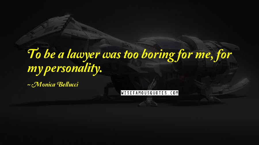 Monica Bellucci quotes: To be a lawyer was too boring for me, for my personality.